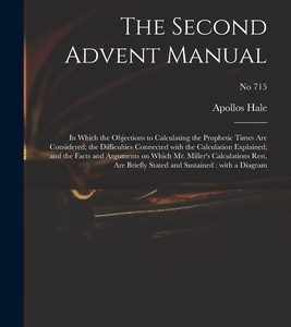 The Second Advent Manual: in Which the Objections to Calculating the Prophetic Times Are Considered; the Difficulties Connected With the Calcula