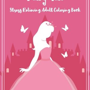 Faity Tale Stress Relieving Adult Coloring Book: Beautiful Fairy Tale Mandalas Designed For Stress Relieving, Meditation And Happiness.