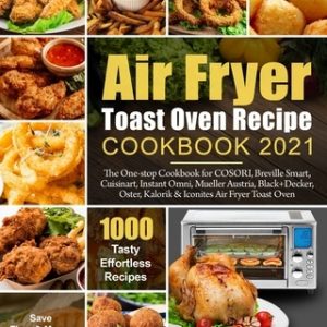 Air Fryer Toast Oven Recipe Cookbook 2021: The One-stop Cookbook for COSORI, Breville Smart, Cuisinart, Instant Omni, Mueller Austria, Black+Decker, O