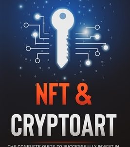 NFT and Cryptoart: The Complete Guide to Successfully Invest in, Create and Sell Non-Fungible Tokens in the Digital Art Market