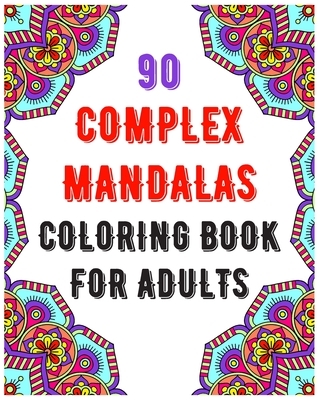 90 Complex Mandalas Coloring Book For Adults: mandala coloring book for all: 90 mindful patterns and mandalas coloring book: Stress relieving and rela