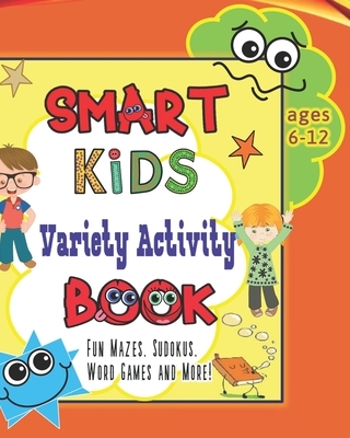 Smart Kids Variety Activity Book Fun Mazes, Sudokus, Word Games and More Ages 6-12: Collection of Game Puzzle for Young Boys and Girls to Learn While