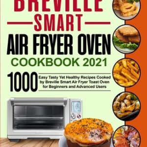 Breville Smart Air Fryer Oven Cookbook 2021: 1000 Easy Tasty Yet Healthy Recipes Cooked by Breville Smart Air Fryer Toast Oven for Beginners and Advan