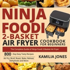 Ninja Foodi 2-Basket Air Fryer Cookbook for Beginners: The Complete Guide of Ninja Foodi 2-Basket Air Fryer- 800-Day Easy Tasty Recipes- Air Fry, Broi