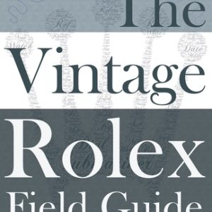 The Vintage Rolex Field Guide: A survival manual for the adventure that is vintage Rolex
