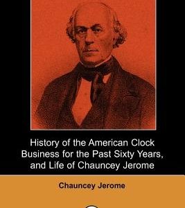 History of the American Clock Business for the Past Sixty Years, and Life of Chauncey Jerome (Dodo Press)