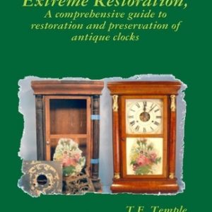 Extreme Restoration: A comprehensive guide to the restoration and preservation of antique clocks