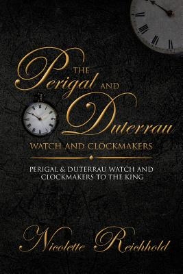 The Perigal and Duterrau watch and clockmakers: Perigal & Duterrau watch and clockmakers to the King