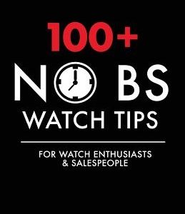 100+ No BS Watch Tips: For Watch Enthusiasts & Salespeople