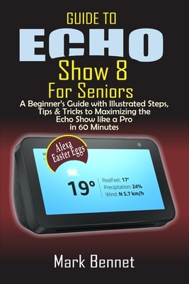 Guide to Echo Show 8 for Seniors: A Beginner's Manual with Illustrated Steps, Tips & Tricks to Maximizing the Echo Show like a Pro in 60 Minutes