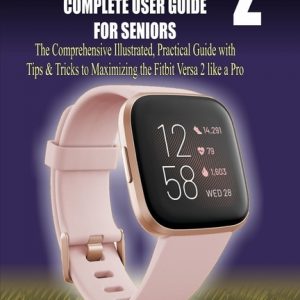 Fitbit Versa 2 Complete User Guide for Seniors: The Comprehensive Illustrated, Practical Guide with Tips & Tricks to Maximizing the Fitbit Versa 2 fit