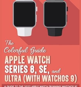 The Colorful Guide to the Apple Watch Series 8, SE, and Ultra (with watchOS 9): A Guide to the 2022 Apple Watch (Running watchOS 9) with Full Color Gr