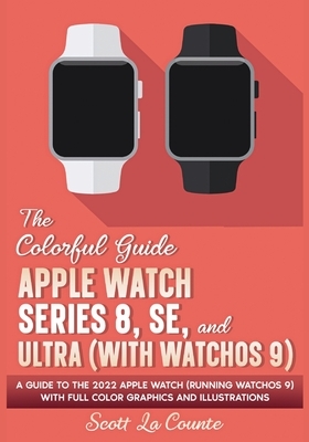 The Colorful Guide to the Apple Watch Series 8, SE, and Ultra (with watchOS 9): A Guide to the 2022 Apple Watch (Running watchOS 9) with Full Color Gr