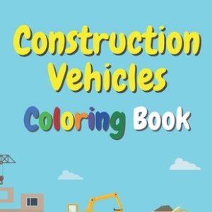 Construction Vehicles Coloring Book: The Ultimate Fun Activity For Kids Aged 4-8 And Toodlers Full Of Trucks Tractors And Diggers