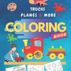 Trucks, Planes & More Coloring Book: Transport coloring book for kids & toddlers, Age 2-4 and 4-8, Cool and Fun cars, Trains, Tractors, Trucks, Digger