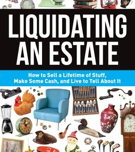 Liquidating an Estate: How to Sell a Lifetime of Stuff, Make Some Cash, and Live to Tell about It