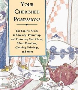 Caring for Your Cherished Possessions: The Experts' Guide to Cleaning, Preserving, and Protecting Your China, Silver,