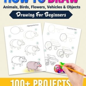 How To Draw: 100+ Projects With Step by Step Guidelines: Drawing For Beginners: Perfect Gift Book for Kids, Teens, Adults Vol 1