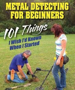 Metal Detecting For Beginners: 101 Things I Wish I'd Known When I Started