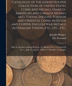 Catalogue of the Joseph Hooper Collection of United States Coins and Medals, Franco-American and Canada Medals and Tokens, English, Foreign and Orient