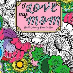 I Love My Mom Adult Coloring Book: 60 Single Sided Pages of Beautiful Pictures with Sayings and Quotes