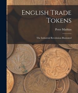 English Trade Tokens; the Industrial Revolution Illustrated
