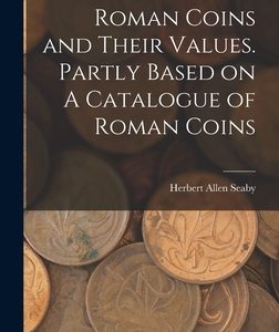 Roman Coins and Their Values. Partly Based on A Catalogue of Roman Coins