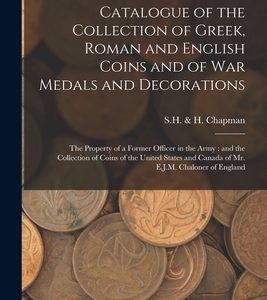 Catalogue of the Collection of Greek, Roman and English Coins and of War Medals and Decorations [microform]: the Property of a Former Officer in the A