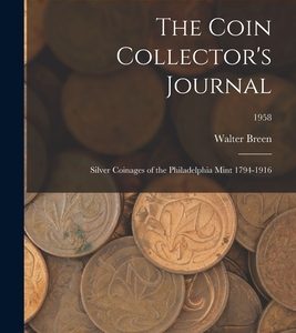 The Coin Collector's Journal: Silver Coinages of the Philadelphia Mint 1794-1916; 1958