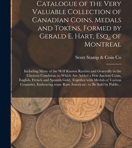 Catalogue of the Very Valuable Collection of Canadian Coins, Medals and Tokens, Formed by Gerald E. Hart, Esq., of Montreal [microform]: Including Man