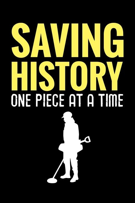 Saving History One Piece at a Time: Metal Detecting Log Book Keep Track of your Metal Detecting Statistics & Improve your Skills Gift for Metal Detect