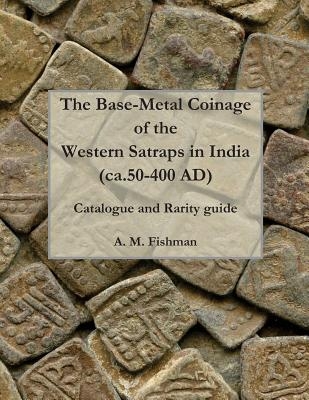 The Base-metal Coinage of the Western Satraps of India, ca.50-400 AD: Catalogue and Rarity Guide
