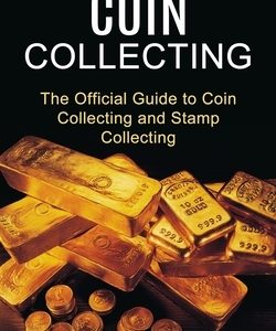 Coin Collecting: Learn How to Collect Rare and Valuable Coins (The Official Guide to Coin Collecting and Stamp Collecting)