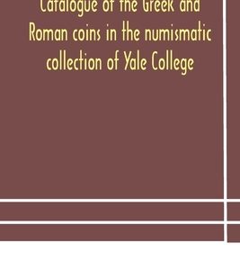 Catalogue of the Greek and Roman coins in the numismatic collection of Yale College