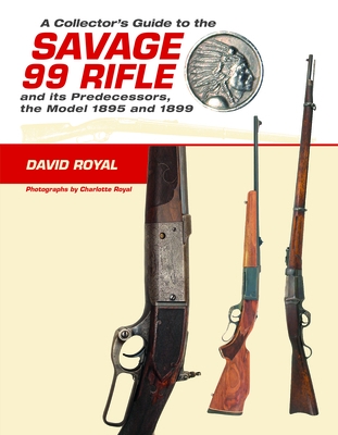 A Collector's Guide to the Savage 99 Rifle and Its Predecessors, the Model 1895 and 1899