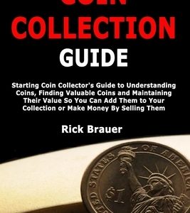 Coin Collection Guide: Starting Coin Collector's Guide to Understanding Coins, Finding Valuable Coins and Maintaining Their Value So You Can