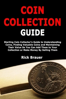 Coin Collection Guide: Starting Coin Collector's Guide to Understanding Coins, Finding Valuable Coins and Maintaining Their Value So You Can