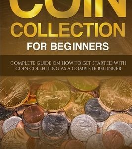 Coin Collection For Beginners: Complete Guide On How To Get Started With Coin Collecting As A Complete Beginner