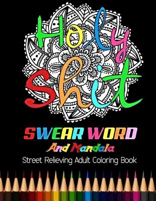Holy Shit: Swear Word and Mandala Street Relieving Adult Coloring Book: 25 Unique Swear Word Coloring Designs and Stress Relievin