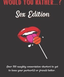 Would You Rather...? Sex Edition: Over 100 Naughty Questions for Couples and Singletons Alike