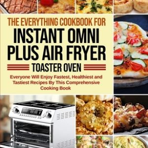 The Everything Cookbook for Instant Omni Plus Air Fryer Toaster Oven: Everyone Will Enjoy Fastest, Healthiest and Tastiest Recipes By This Comprehensi