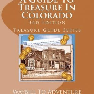A Guide To Treasure In Colorado, 3rd Edition: Treasure Guide Series