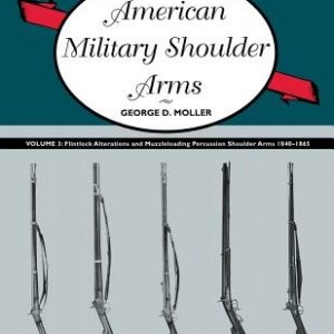 American Military Shoulder Arms, Volume III: Flintlock Alterations and Muzzleloading Percussion Shoulder Arms, 1840-1865