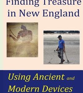 Finding Treasure in New England Using Ancient and Modern Devices: Discover Fortunes Metal Detectors Cannot Find