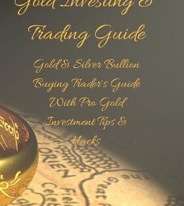 Gold Investing & Trading Guide: Gold & Silver Bullion Buying Trader's Guide with Pro Gold Investment Tips & Hacks