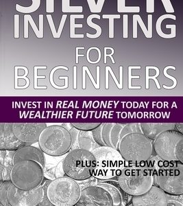 Silver Investing For Beginners: Invest In Real Money Today For A Wealthier Future Tomorrow