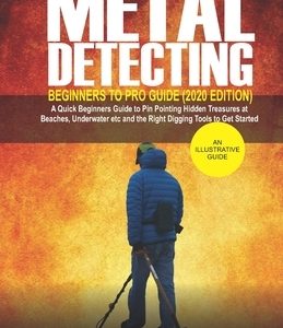 Metal Detecting Beginners to Pro Guide (2020 Edition): A Quick Beginners Guide to Pin Pointing Hidden Treasures at Beaches, underwater etc and the rig
