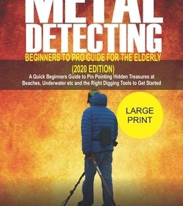 Metal Detecting Beginners to Pro Guide For the Elderly (2020 Edition): A Quick beginners Guide to pin pointing Hidden Treasures at Beaches, underwater