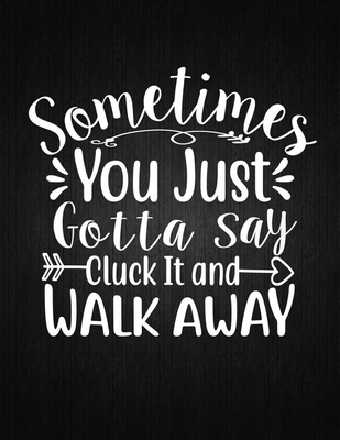 Sometimes You Just Gotta Say Cluck It And Walk Away: Recipe Notebook to Write In Favorite Recipes - Best Gift for your MOM - Cookbook For Writing Reci