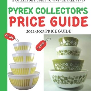 Pyrex Collector's Price Guide 2022-2023: A Collector's Guide To Vintage Rare Pyrex
